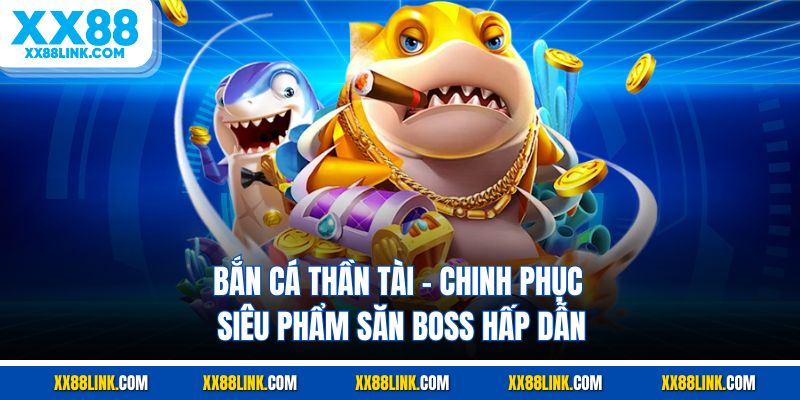 Bắn Cá Thần Tài - Chinh Phục Siêu Phẩm Săn Boss Hấp Dẫn