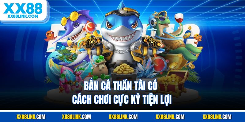 Bắn cá thần tài có cách chơi cực kỳ tiện lợi