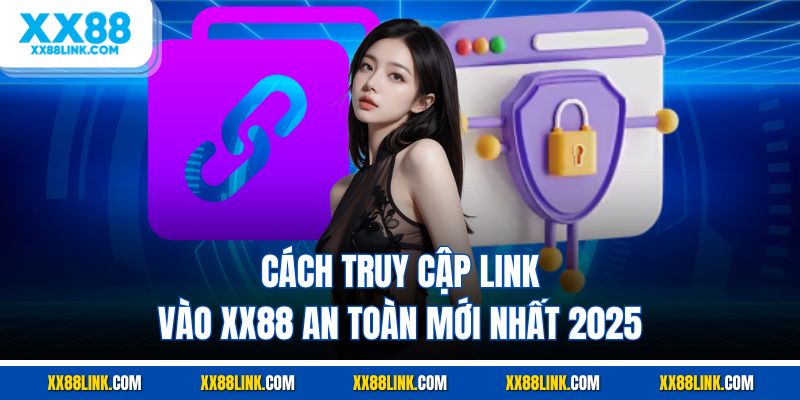 Cách truy cập link vào XX88 an toàn mới nhất 2025