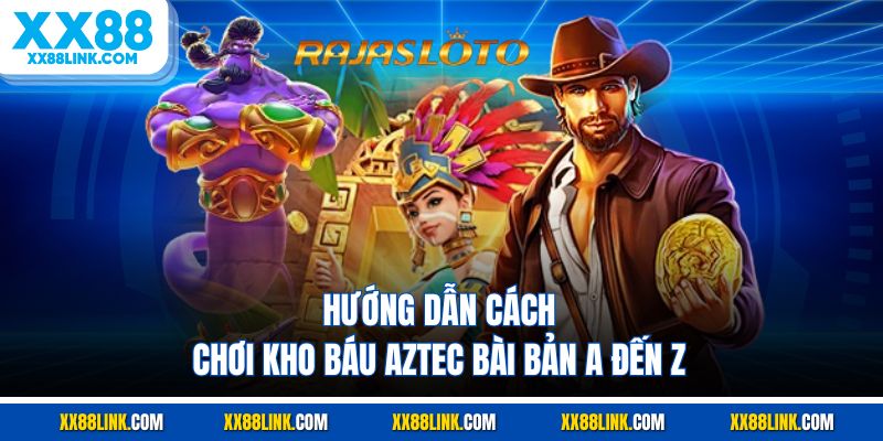Hướng dẫn cách chơi kho báu AZTEC bài bản A đến Z