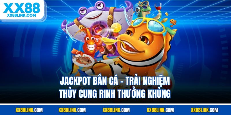 Jackpot Bắn Cá - Trải Nghiệm Thủy Cung Rinh Thưởng Khủng