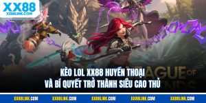 Kèo Lol XX88 Huyền Thoại Và Bí Quyết Trở Thành Siêu Cao Thủ