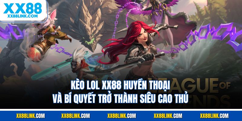 Kèo Lol XX88 Huyền Thoại Và Bí Quyết Trở Thành Siêu Cao Thủ