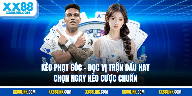 Kèo Phạt Góc - Đọc Vị Trận Đấu Hay, Chọn Ngay Kèo Cược Chuẩn