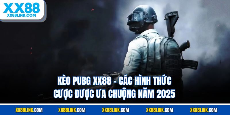 Kèo Pubg XX88 - Các Hình Thức Cược Được Ưa Chuộng Năm 2025