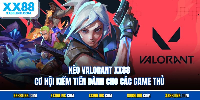 Kèo Valorant XX88 - Cơ Hội Kiếm Tiền Dành Cho Các Game Thủ