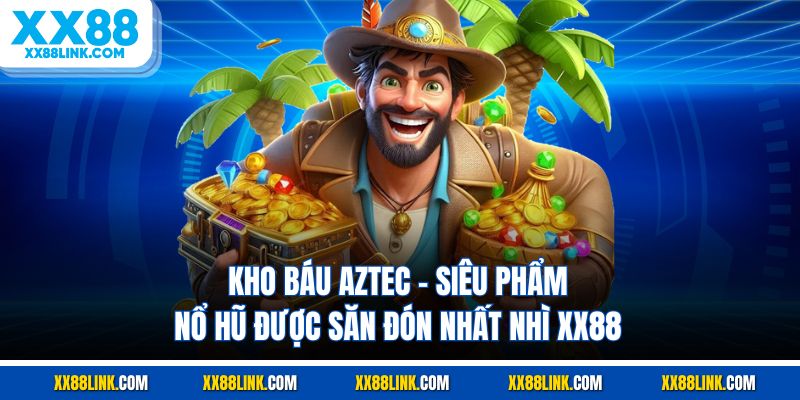 Kho Báu Aztec - Siêu Phẩm Nổ Hũ Được Săn Đón Nhất Nhì XX88