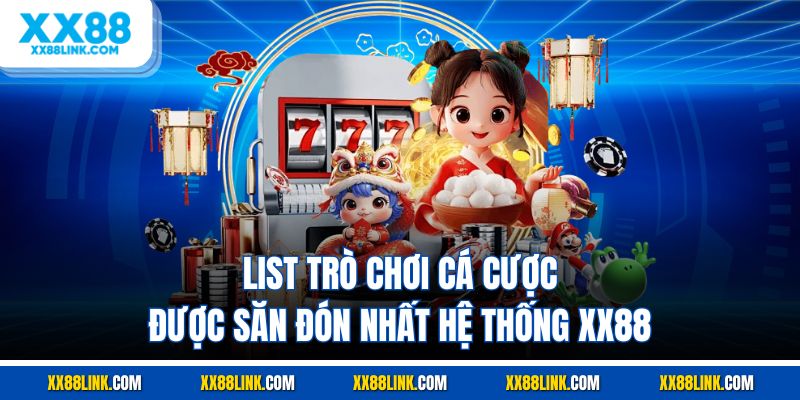 List trò chơi cá cược được săn đón nhất hệ thống XX88
