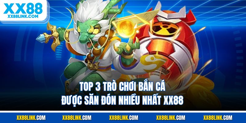 Top 3 trò chơi bắn cá được săn đón nhiều nhất XX88
