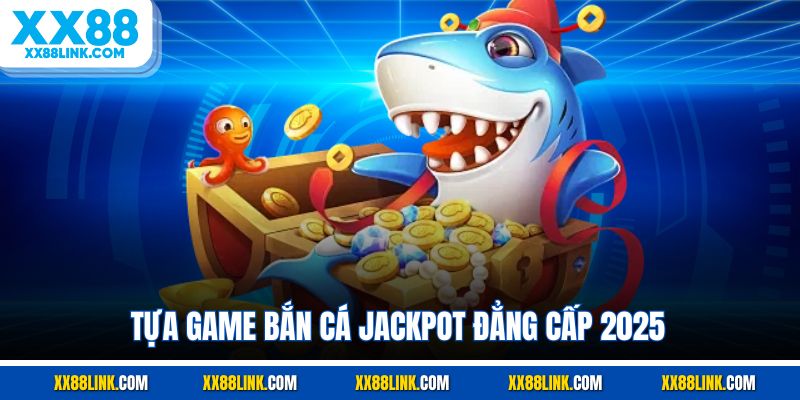 Tựa game bắn cá jackpot đẳng cấp 2025